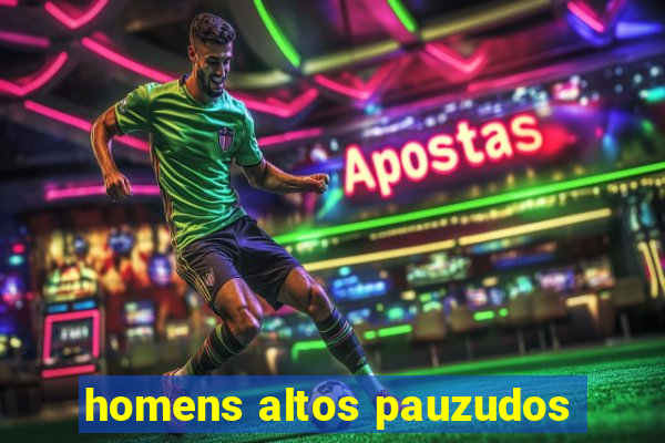 homens altos pauzudos